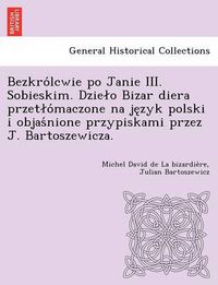 Cover image for Bezkro Lcwie Po Janie III. Sobieskim. Dzie O Bizar Diera Przet O Maczone Na Je Zyk Polski I Objas Nione Przypiskami Przez J. Bartoszewicza.