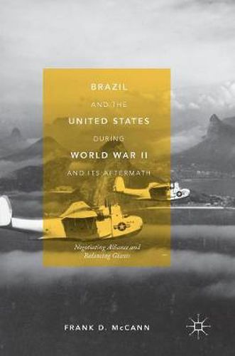 Cover image for Brazil and the United States during World War II and Its Aftermath: Negotiating Alliance and Balancing Giants