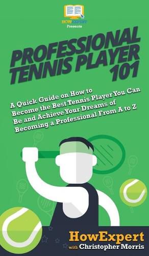 Cover image for Professional Tennis Player 101: A Quick Guide on How to Become the Best Tennis Player You Can Be and Achieve Your Dreams of Becoming a Professional From A to Z