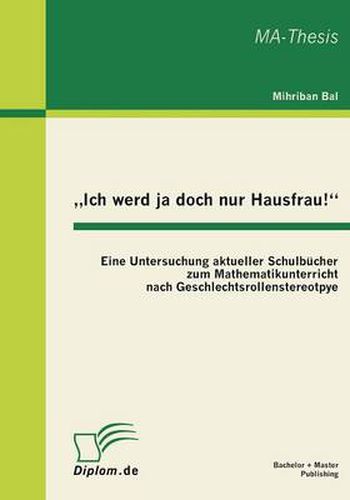 Cover image for Ich werd ja doch nur Hausfrau!: Eine Untersuchung aktueller Schulbucher zum Mathematikunterricht nach Geschlechtsrollenstereotpye