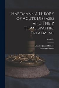 Cover image for Hartmann's Theory of Acute Diseases and Their Homeopathic Treatment; Volume 2