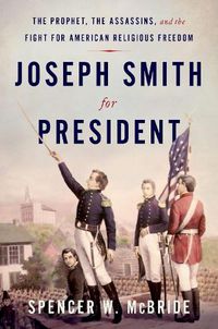 Cover image for Joseph Smith for President: The Prophet, the Assassins, and the Fight for American Religious Freedom