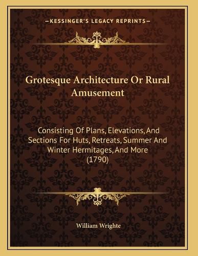Grotesque Architecture or Rural Amusement: Consisting of Plans, Elevations, and Sections for Huts, Retreats, Summer and Winter Hermitages, and More (1790)