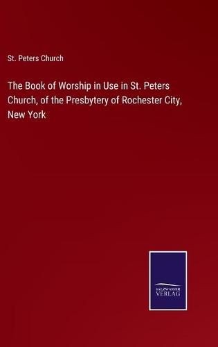 The Book of Worship in Use in St. Peters Church, of the Presbytery of Rochester City, New York