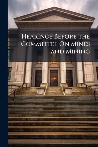 Cover image for Hearings Before the Committee On Mines and Mining ...