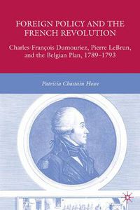 Cover image for Foreign Policy and the French Revolution: Charles-Francois Dumouriez, Pierre LeBrun, and the Belgian Plan, 1789-1793