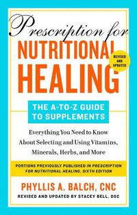 Cover image for Prescription For Nutritional Healing: The A-z Guide To Supplements, 6th Edition: Everything You Need to Know About Selecting and Using Vitamins, Minerals, Herbs, and More