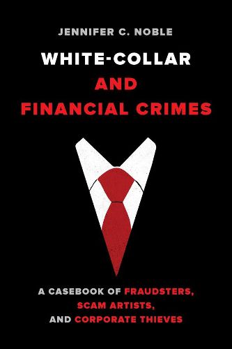 Cover image for White-Collar and Financial Crimes: A Casebook of Fraudsters, Scam Artists, and Corporate Thieves