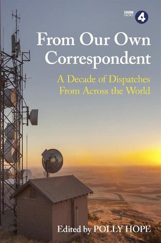 Cover image for From Our Own Correspondent: A Decade of Dispatches from Across the World