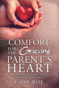 Cover image for Comfort for the Grieving Parent's Heart: Hope and Healing After Losing Your Child