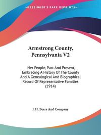 Cover image for Armstrong County, Pennsylvania V2: Her People, Past and Present, Embracing a History of the County and a Genealogical and Biographical Record of Representative Families (1914)