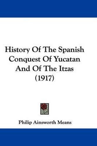 Cover image for History of the Spanish Conquest of Yucatan and of the Itzas (1917)