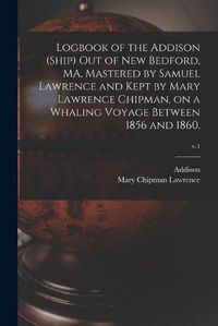 Cover image for Logbook of the Addison (Ship) out of New Bedford, MA, Mastered by Samuel Lawrence and Kept by Mary Lawrence Chipman, on a Whaling Voyage Between 1856 and 1860.; v.1