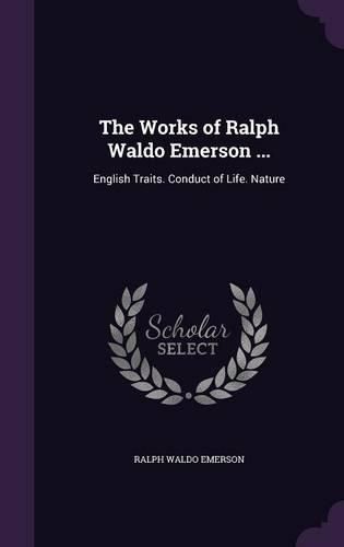 Cover image for The Works of Ralph Waldo Emerson ...: English Traits. Conduct of Life. Nature