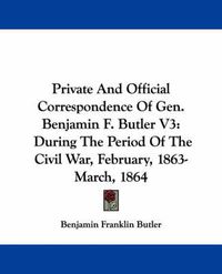 Cover image for Private and Official Correspondence of Gen. Benjamin F. Butler V3: During the Period of the Civil War, February, 1863-March, 1864
