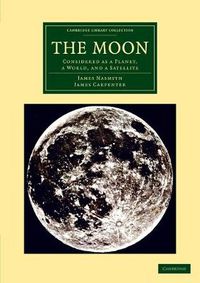 Cover image for The Moon: Considered as a Planet, a World, and a Satellite