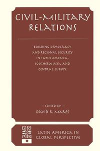 Cover image for Civil-military Relations: Building Democracy And Regional Security In Latin America, Southern Asia, And Central Europe