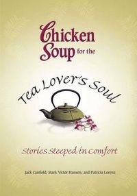 Cover image for Chicken Soup for the Tea Lover's Soul: Stories Steeped in Comfort