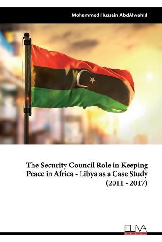 Cover image for The Security Council Role in Keeping Peace in Africa - Libya as a Case Study (2011 - 2017)