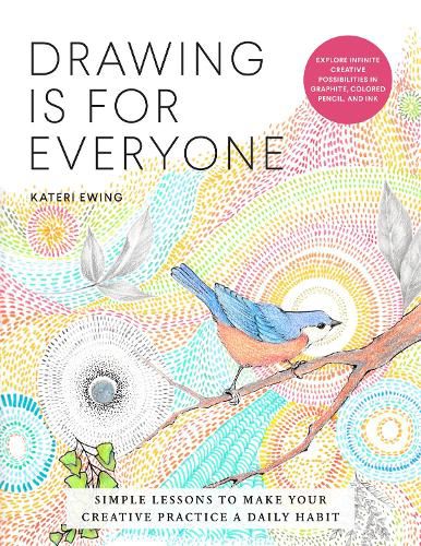 Cover image for Drawing Is for Everyone: Simple Lessons to Make Your Creative Practice a Daily Habit - Explore Infinite Creative Possibilities in Graphite, Colored Pencil, and Ink