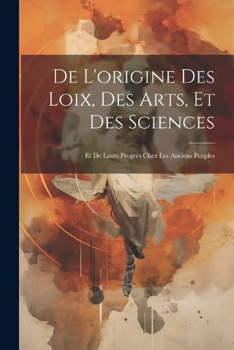 Cover image for De L'origine des Loix, des Arts, et des Sciences; et de Leurs Progres Chez les Anciens Peuples