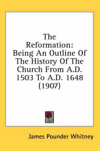 Cover image for The Reformation: Being an Outline of the History of the Church from A.D. 1503 to A.D. 1648 (1907)