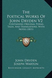 Cover image for The Poetical Works of John Dryden V2 the Poetical Works of John Dryden V2: Containing Original Poems, Tales, and Translations, with Notcontaining Original Poems, Tales, and Translations, with Notes (1811) Es (1811)