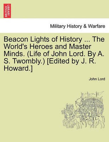 Cover image for Beacon Lights of History ... the World's Heroes and Master Minds. (Life of John Lord. by A. S. Twombly.) [Edited by J. R. Howard.]