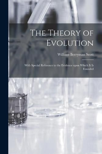 The Theory of Evolution: With Special Reference to the Evidence Upon Which It is Founded