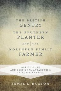 Cover image for The British Gentry, the Southern Planter, and the Northern Family Farmer: Agriculture and Sectional Antagonism in North America