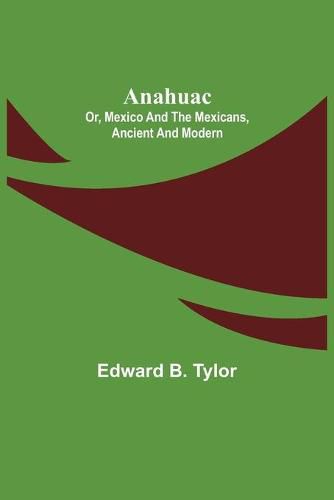 Anahuac: or, Mexico and the Mexicans, Ancient and Modern