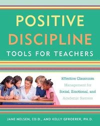Cover image for Positive Discipline Tools for Teachers: Effective Classroom Management for Social, Emotional, and Academic Success