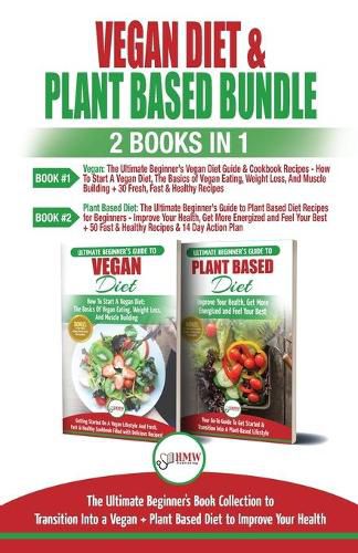 Vegan & Plant Based Diet - 2 Books in 1 Bundle: The Ultimate Beginner's Book Collection To Transition Into a Vegan + Plant Based Diet To Improve Your Health