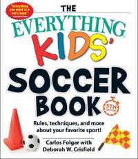 Cover image for The Everything Kids' Soccer Book, 5th Edition: Rules, Techniques, and More about Your Favorite Sport!