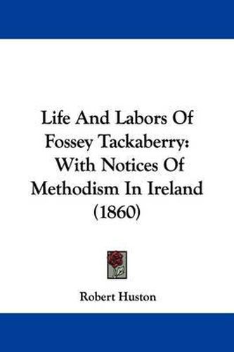 Cover image for Life And Labors Of Fossey Tackaberry: With Notices Of Methodism In Ireland (1860)