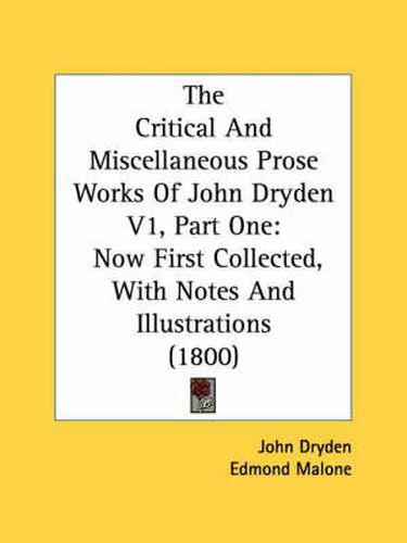 Cover image for The Critical and Miscellaneous Prose Works of John Dryden V1, Part One: Now First Collected, with Notes and Illustrations (1800)