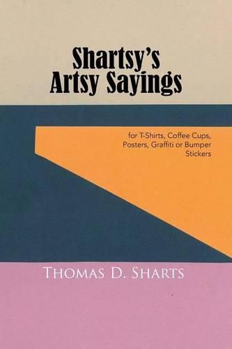 Cover image for Shartsy's Artsy Sayings: for T-Shirts, Coffee Cups, Posters, Graffiti or Bumper Stickers