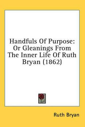 Cover image for Handfuls Of Purpose: Or Gleanings From The Inner Life Of Ruth Bryan (1862)