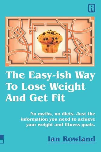 The Easy-ish Way To Lose Weight And Get Fit: No myths, no diets. Just the information you need to achieve your weight and fitness goals.