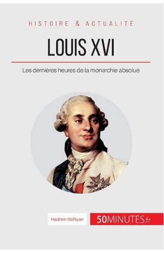 Louis XVI: Les dernieres heures de la monarchie absolue