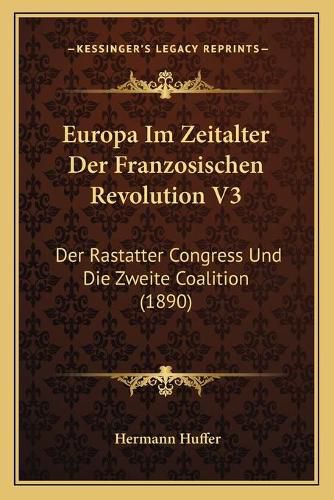 Europa Im Zeitalter Der Franzosischen Revolution V3: Der Rastatter Congress Und Die Zweite Coalition (1890)