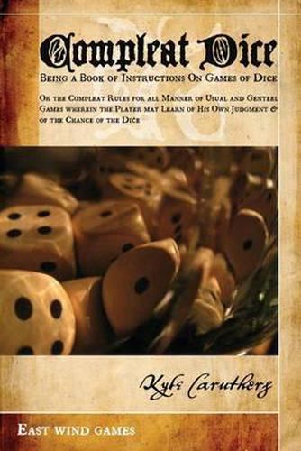 Cover image for Compleat Dice - Being a Book of Instructions on Games of Dice: Or the Compleat Rules for All Manner of Usual and Genteel Games Wherein the Player May