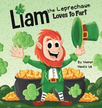Cover image for Liam the Leprechaun Loves to Fart: A Rhyming Read Aloud Story Book For Kids About a Leprechaun Who Farts, Perfect for St. Patrick's Day