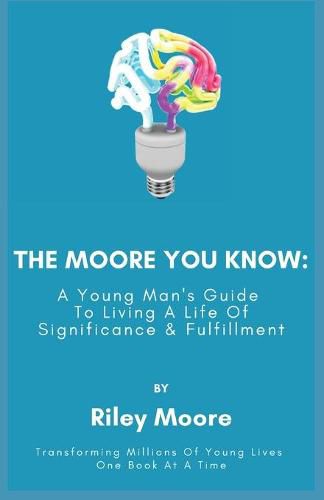 Cover image for The Moore You Know: A Young Man's Guide Towards Developing A Life Of Significance & Fulfillment