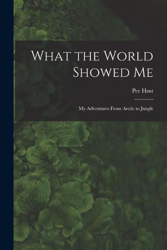 Cover image for What the World Showed Me; My Adventures From Arctic to Jungle