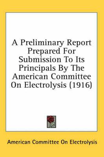 Cover image for A Preliminary Report Prepared for Submission to Its Principals by the American Committee on Electrolysis (1916)