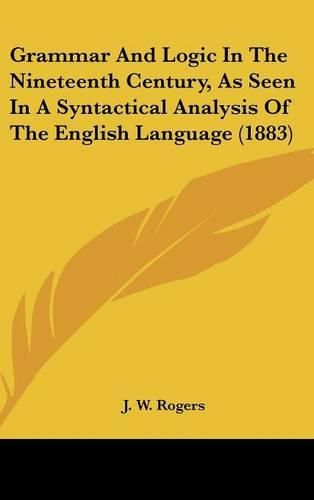 Cover image for Grammar and Logic in the Nineteenth Century, as Seen in a Syntactical Analysis of the English Language (1883)