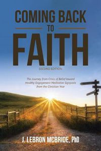 Cover image for Coming Back to Faith: The Journey from Crisis of Belief Toward Healthy Engagement Meditative Signposts from the Christian Year (Second Edition)
