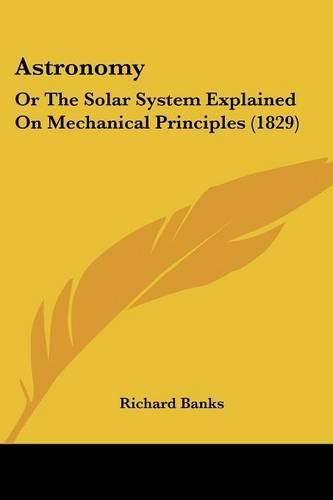 Astronomy: Or the Solar System Explained on Mechanical Principles (1829)