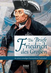 Cover image for Die Briefe Friedrichs des Grossen an seinen vormaligen Kammerdiener Fredersdorf